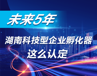 政策簡讀丨未來5年 湖南科技型企業(yè)孵化...